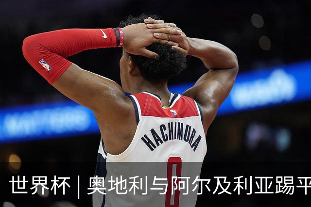 世界杯 | 奥地利与阿尔及利亚踢平携手晋级送伊朗出局