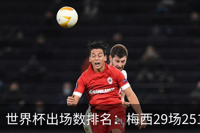 世界杯出场数排名：梅西29场2515分钟第一，C罗26场2115分钟第二