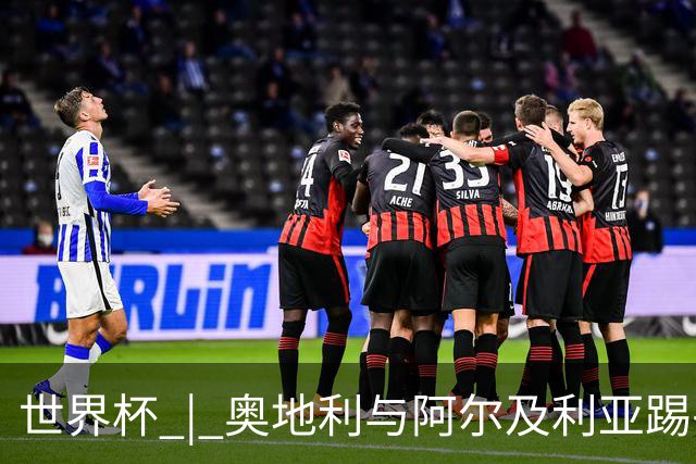 世界杯 | 奥地利与阿尔及利亚踢平携手晋级送伊朗出局