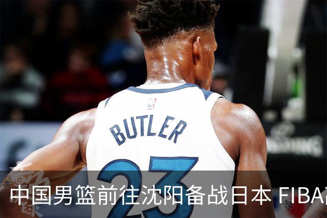 中国男篮前往沈阳备战日本 FIBA高度评价杨瀚森