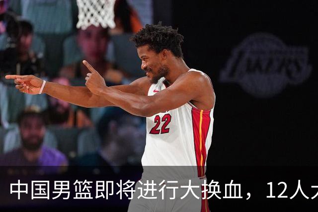 中国男篮即将进行大换血，12人大名单预测出炉，中国男篮这次有戏