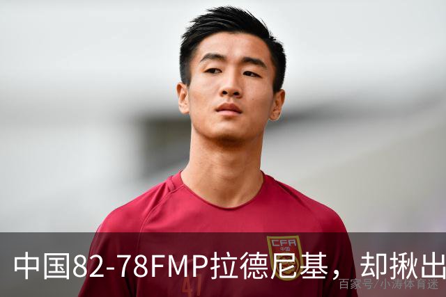 中国82-78FMP拉德尼基，却揪出最差球员，他上场15分钟中国输14分