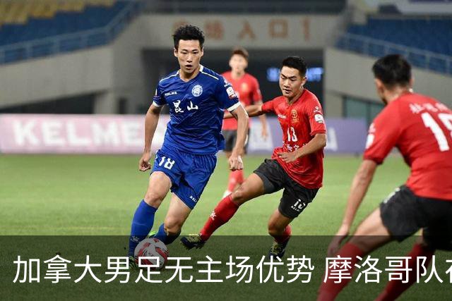 加拿大男足无主场优势 摩洛哥队在世界杯再度交锋