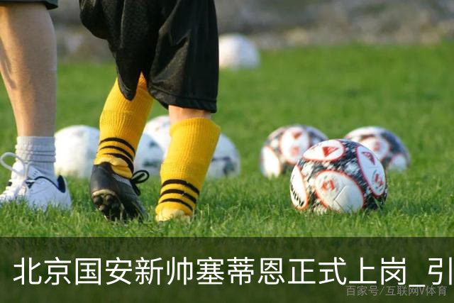 北京国安新帅塞蒂恩正式上岗 引援还差一块拼图