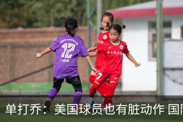 单打乔：美国球员也有脏动作 国际球员更狡猾 放倒你&再拉你起来