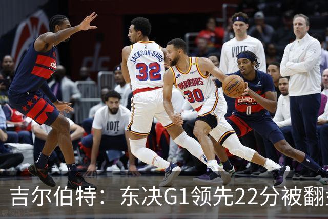 吉尔伯特：东决G1领先22分被翻盘决定了系列赛 我们无法从中恢复
