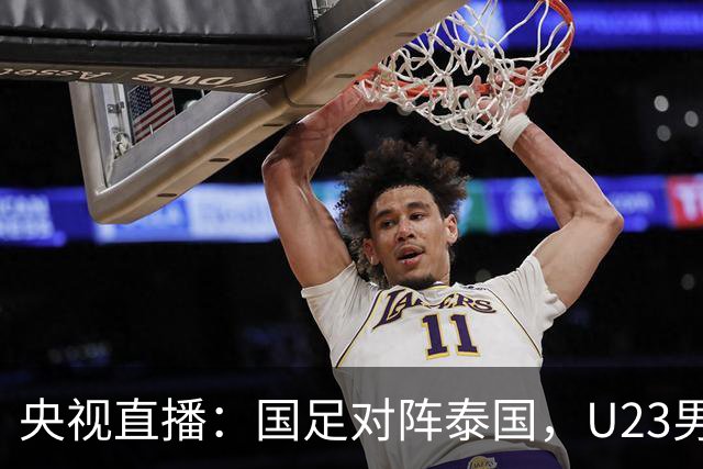 央视直播：国足对阵泰国，U23男足迎战塔吉克斯坦，两队都可能连胜