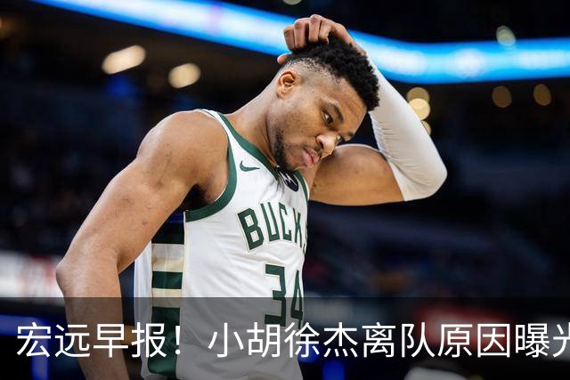 宏远早报！小胡徐杰离队原因曝光，崔永熙获肯定，全力引进大外援！