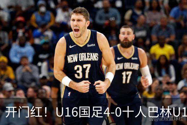 开门红！U16国足4-0十人巴林U16 帅惟浩双响万项传射邝兆镭造红牌