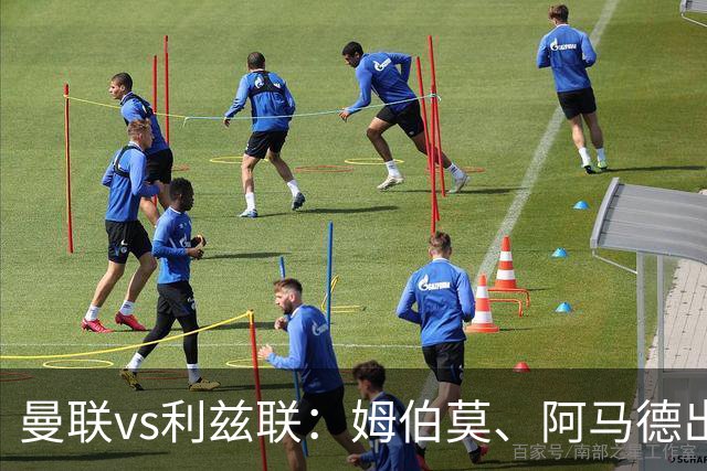曼联vs利兹联：姆伯莫、阿马德出战，齐尔克泽、约罗首发