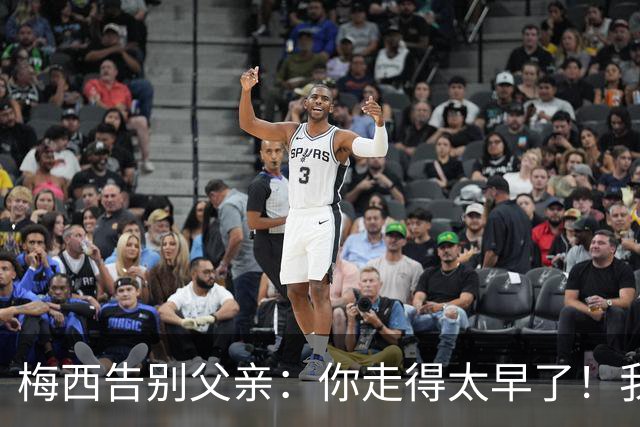 梅西告别父亲：你走得太早了！我想进决赛等你来看！