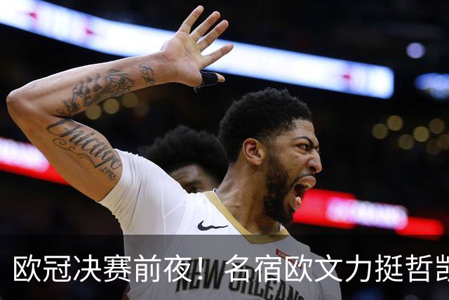 欧冠决赛前夜！名宿欧文力挺哲凯赖什，阿尔特塔面临关键抉择