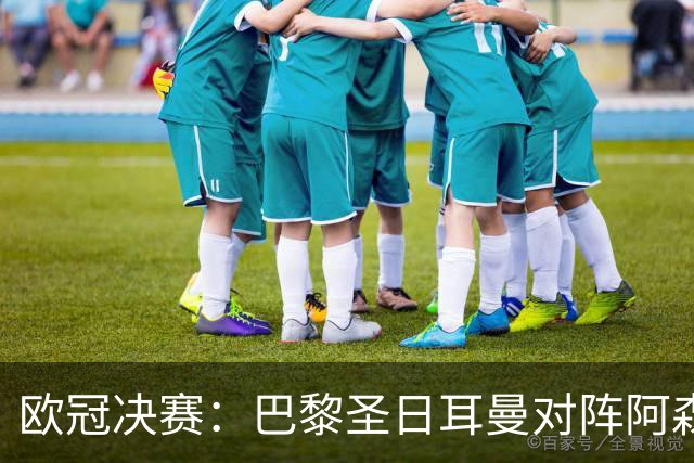 欧冠决赛：巴黎圣日耳曼对阵阿森纳，李刚仁与莫斯克拉的绿茵对决