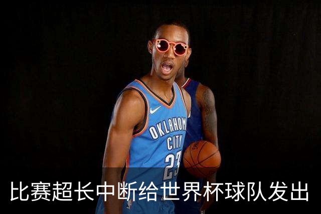 比赛超长中断给世界杯球队发出“预警”