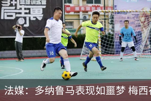 法媒：多纳鲁马表现如噩梦 梅西在场上表示尚可