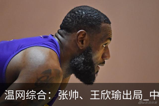 温网综合：张帅、王欣瑜出局 中国军团单打无缘32强