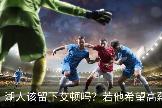 湖人该留下艾顿吗？若他希望高薪&获得更多战术地位可放他离队