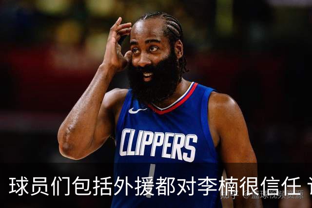 球员们包括外援都对李楠很信任 许利民将负责球队整体方向&青训等