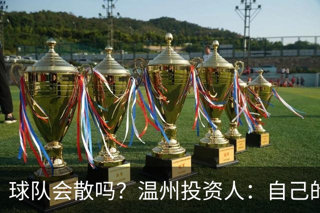 球队会散吗？温州投资人：自己的心快散了 100万赞助只能撑两个月