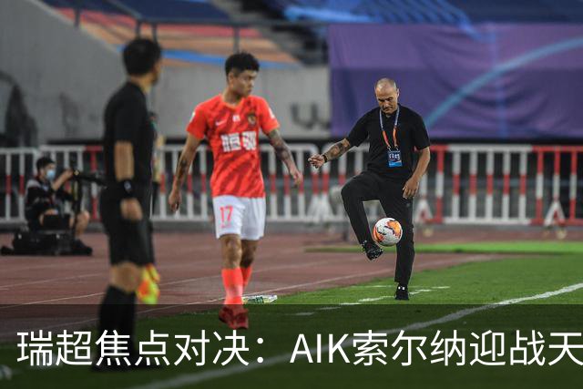 瑞超焦点对决：AIK索尔纳迎战天狼星，胜负悬念再起！
