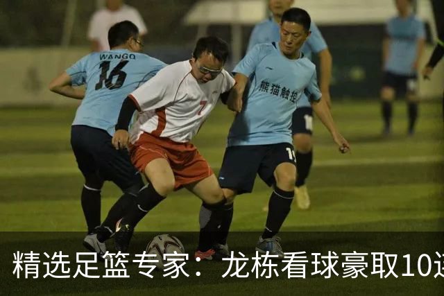 精选足篮专家：龙栋看球豪取10连红 老伟解球8连红