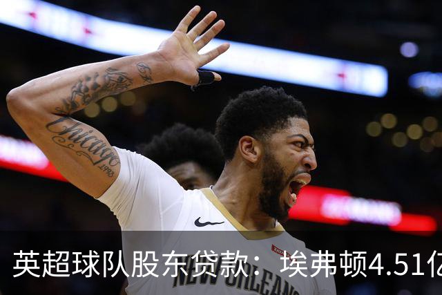 英超球队股东贷款：埃弗顿4.51亿镑 枪手2.59亿镑