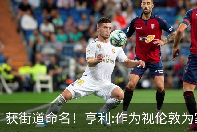 获街道命名！亨利:作为视伦敦为家的法国人 纽约是我最喜欢的城市