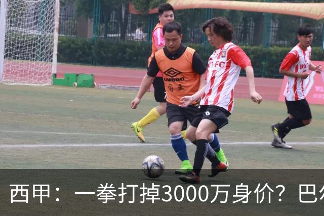 西甲：一拳打掉3000万身价？巴尔韦德身价持续下滑
