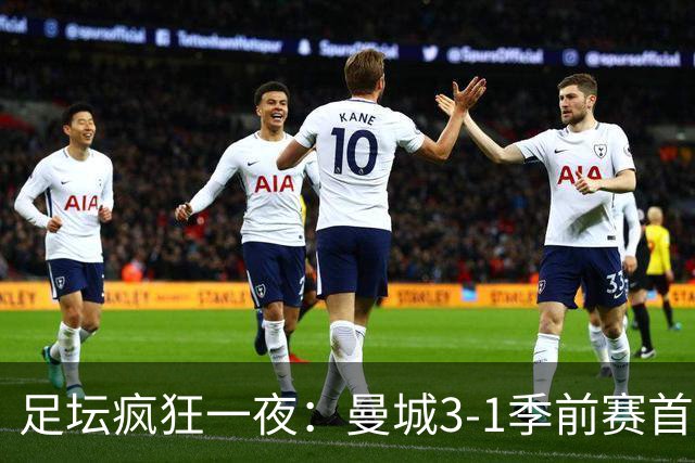 足坛疯狂一夜：曼城3-1季前赛首胜，切尔西0-1+阿隆索上任2连败，米兰1-1国米