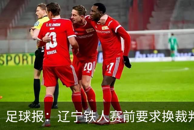 足球报：辽宁铁人赛前要求换裁判被罚可能性不小，足协非常不满