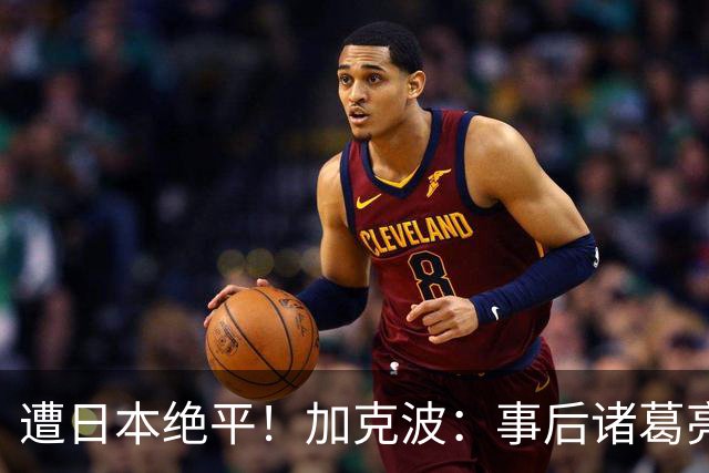 遭日本绝平！加克波：事后诸葛亮很容易，我们并没有因换人输球