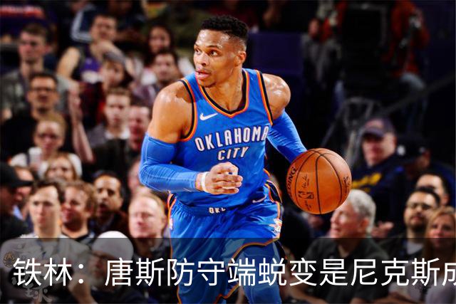 铁林：唐斯防守端蜕变是尼克斯成功关键 布朗还激活了他的传球