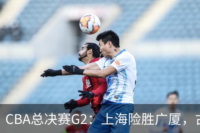CBA总决赛G2：上海险胜广厦，古德温绝杀李添荣泪洒赛场